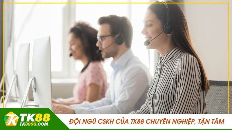 Đội ngũ CSKH của TK88 chuyên nghiệp, tận tâm