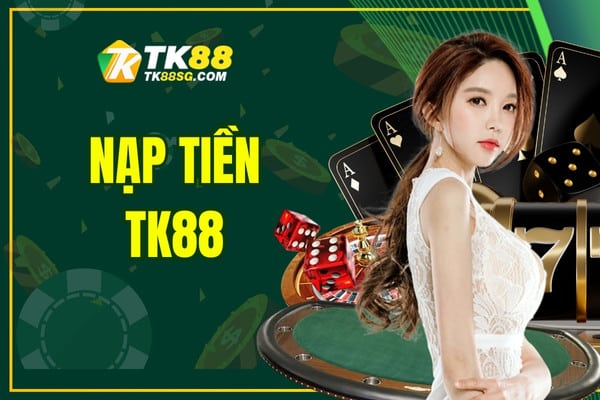 Nạp tiền TK88 - Hướng dẫn chi tiết cụ thể cho bạn