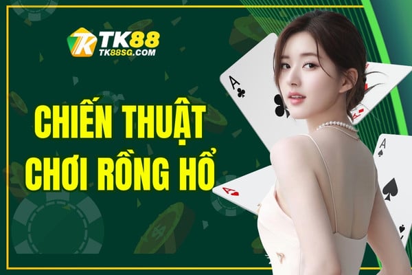 Chiến thuật chơi Rồng Hổ bất bại mới được cập nhật năm 2025