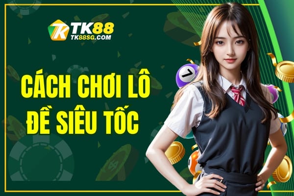 Cách Chơi Lô Đề Siêu Tốc TK88 - Kinh Nghiệm Thắng 100%