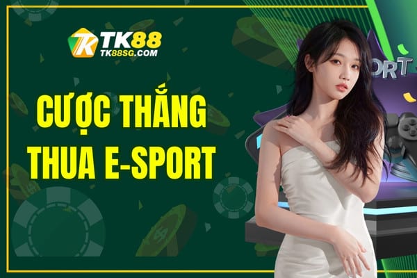 Cược Thắng Thua E-Sport - Bật Mí Kinh Nghiệm Cược Từ Cao Thủ