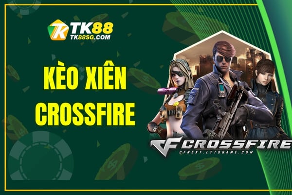 Kèo Xiên Crossfire - Hướng dẫn Cách Chơi Hay Từ Cao Thủ
