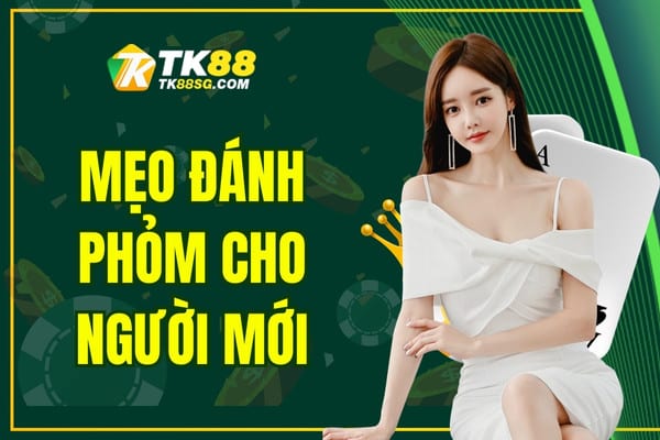 Chia Sẻ Mẹo Đánh Phỏm Cho Người Mới Hiệu Quả Nhất Tại TK88