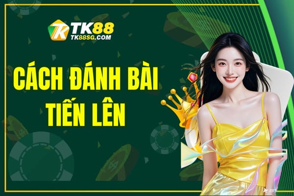 Cách Đánh Bài Tiến Lên TK88 - Chiến Thắng Tỷ Lệ 100%