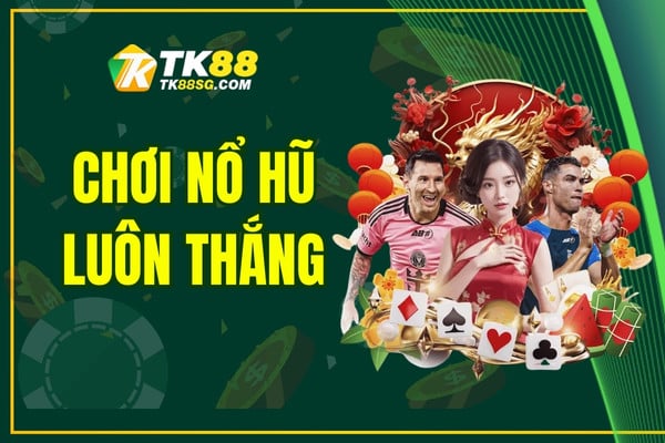Chơi nổ hũ luôn thắng và nhận thưởng giá trị cao tại TK88