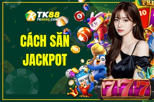 Cách săn Jackpot TK88 hiệu quả, nhận thưởng thường xuyên