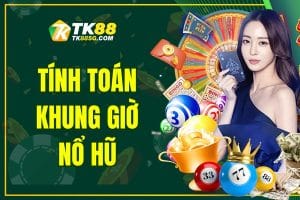 Tính toán khung giờ nổ hũ TK88 luôn thắng, nổ Jackpot ngay